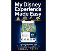 My Disney Experience Made Easy: The Unofficial Guide to Using the My Disney Experience App Like a Pro