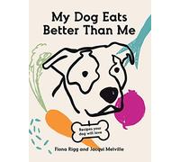 My Dog Eats Better Than Me : Recipes Your Dog Will Love