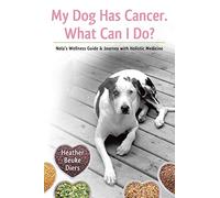 My Dog Has Cancer. What Can I Do?: Nola's Wellness Guide & Journey with Holistic Medicine