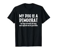 My Dog is a Democrat Lays Around All Day Expects Me to Feed T-Shirt
