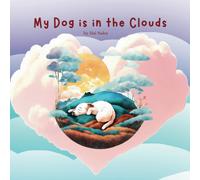 My Dog Is In The Clouds: A Beautiful Story About The Adventures Of A Child And A Senior Dog. When The Dog Crossed The Rainbow Bridge The Child Must ... The Grief In The Most Special Place.