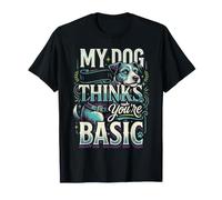 My Dog Thinks You're Basic Sassy Pet Banters |- T-Shirt
