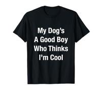 My Dog's A Good Boy Who Thinks I'm Cool T-Shirt