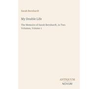 My Double Life: The Memoirs of Sarah Bernhardt, in Two Volumes, Volume 1