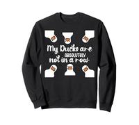 My Ducks Are Absolutely Not in a Row I Don't Have All Duck Sweatshirt