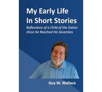 My Early Life In Short Stories: Reflections of a Child of the Sixties Once He Reached His Seventies