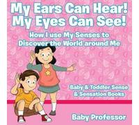 My Ears Can Hear! My Eyes Can See! How I Use My Senses To Discover The World Around Me - Baby & Toddler Sense & Sensation Books