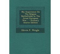 My Experience on the Belgian Battlefields in the Great European War... - Primary Source Edition