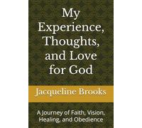 My Experience, Thoughts, and Love for God: A Journey of Faith, Vision, Healing, and Obedience