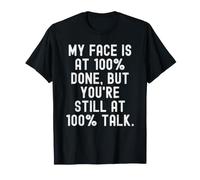 My Face is at 100 Done But You re Still at 100 Talk Witty T-Shirt