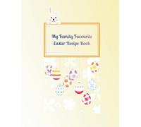 My Family Favourite Easter Recipe Book: A Fill-In Family Cookbook for Cherished Easter Recipes, Springtime Feasts, and Sweet Memories