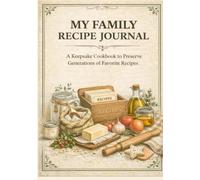 My Family Recipe Journal: A Keepsake Cookbook to Preserve Generations of Favorite Recipes