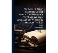 My Father Being Records Of The Adventurous Life Of The Late William Scoresby Of Whitby By His Son The Rev