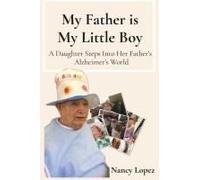 My Father Is My Little Boy: A Daughter Steps Into Her Fathers Alzheimers World