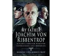 My Father Joachim von Ribbentrop: Hitler’s Foreign Minister, Experiences and Memories