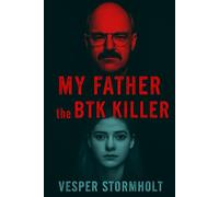 My Father, the BTK Killer: Unmasking the Monster Within: A Daughter’s Journey to the Truth
