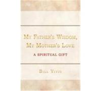 My Father's Wisdom, My Mother's Love Bill Vivio (Auteur)