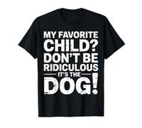 My Favorite Child Don't Be Ridiculous It's The Dog |- T-Shirt
