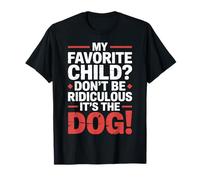 My Favorite Child Don't Be Ridiculous It's The Dog |- T-Shirt