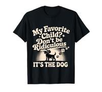 My Favorite Child Don't Be Ridiculous It's The Dog - T-Shirt