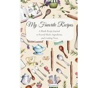 My Favorite Recipes: A Blank Recipe Journal to Record Meals, Ingredients, and Cooking Notes