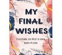 My Final Wishes: A Guided Workbook to Record Memories, Last Words, Apologies, and Essential Information for My Family