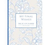 My Final Wishes: End Of Life Planner: Everything You Need To Know When I'm Gone