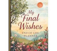 My Final Wishes End of Life Planner: Everything You Need to Know When I'm Gone - My Last Gift: Secure Passwords, Documents & Estate Planning for ... ( Gone But Still Telling You What To Do )