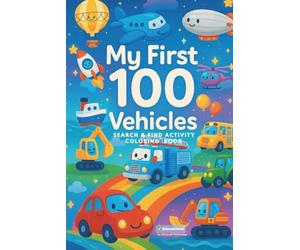MY FIRST 100 VEHICLES Search & Find Coloring Activity Book 1: Coloring, Counting & Search-and-Find Fun with Cars, Trucks, Buses, Planes, and Construction Vehicles for Kids