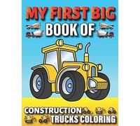 My First Big Book Of Construction Trucks Coloring: Amazing Excavator, Crane, Digger And Dump Truck Coloring Book Great Gift Idea For Kids Teens Boys And Girls