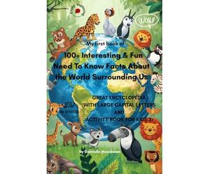 My First Book of 100+ Interesting & Fun Need To Know Facts About the World Surrounding Us ! Enjoy Exploring our Planet!: Great encyclopedia with large capital letters and activity book for kids 3+