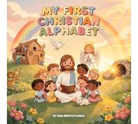My First Christian Alphabet. A Faith-Filled A-Z Adventure Through Bible Characters, Christian Values, and God's Love