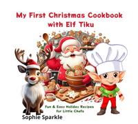 My First Christmas Cookbook with Elf Tiku: Easy, Fun & Magical Holiday Recipes for Little Chefs!
