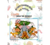MY FIRST COLORING BOOK FOR TODDLERS: DRAW THE ANIMALS