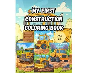 My First Construction Vehicles Coloring Book: for Toddlers Ages 2-6, Big Trucks, Diggers, and Excavators! 100 Simple Pages for Boys & Girls.