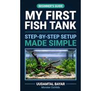 My First Fish Tank: The Complete Freshwater Aquarium Beginner’s Guide: Step-by-Step Setup, Water Chemistry Made Simple, and Easy Fish Care to Build a Thriving Tank