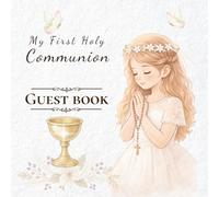 MY FIRST HOLY COMMUNION: GUEST BOOK: A special keepsake for a First Holy Communion Girl to treasure forever.