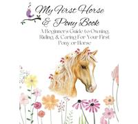 My First Horse & Pony Book , A guide to caring for your first pony: "Complete Horse & Pony Care Manual: Learn to Care for Your Pony, Ride with ... Need to Know" Essential equestrian knowledge