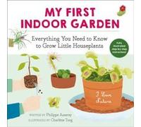 My First Indoor Garden Everything You Need to Know to Grow Little Houseplants by Philippe Asseray & Translated by Grace McQuillan & Illustrated by Charl Philippe Asseray Translated by Grace McQuillan 