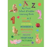 My First Infant & Toddles Learning Book: Fun A-Z, Shapes, Colours, Numbers & Beautiful Animals, Fruits, Vegetable Pictures.: Perfect For Children Age 1-3 Years. Early Learning Workbook & Preschool . F