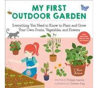 My First Outdoor Garden Everything You Need to Know to Plant and Grow Your Own Fruits Vegetables and Flowers by Philippe Asseray & Translated by Grace Mc Philippe Asseray Translated by Grace McQuillan