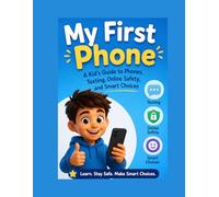 My First Phone: A Kid's Guide to Phones, Texting, Online Safety, and Smart Choices: Essential Digital Safety Skills for Kids Learning to Use Their First Smartphone