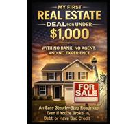 My First Real Estate Deal For Under $1,000 with No Bank, No Agent, and No Experience: An Easy Step-by-Step Roadmap - Even If You’re Broke, in Debt, With Bad Credit
