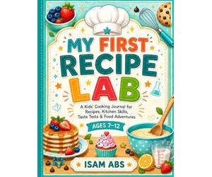 MY FIRST RECIPE LAB: A Kids’ Cooking Journal for Recipes, Kitchen Skills, Taste Tests & Food Adventures