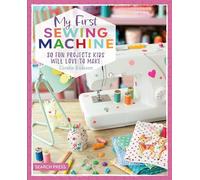 My First Sewing Machine: 30 Fun Projects Kids Will Love to Make