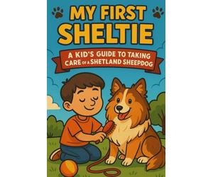 My First Sheltie A Kid’s Guide to Taking Care of a Shetland Sheepdog: The Ultimate Sheltie Guide for Kids: Learn to Care for, Train, and Bond with ... and Heartwarming Book for Young Dog Lovers