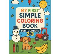 My first simple coloring book for toddlers 2-3: Easy Coloring Pages for Toddlers with Cute Animals, Shapes and Everyday Things | Ages 2-3 | Coloring Book for Kids Boys & Girls