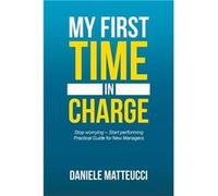 My First Time in Charge Stop Worrying Start Performing Practical Guide for New Managers - Daniele Matteucci - Author Solutions Inc - Livre en Anglais Daniele MatteucciDaniele Matteucci (Auteur)