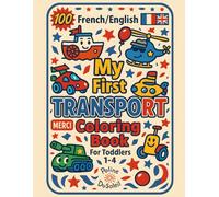 My First Transport Coloring Book: Bilingual French English Coloring Pages For Toddlers 1-4 With 100 Vehicles To Color And Learn Featuring Car, Rocket, ... Monster Truck, And Many More Things That GO