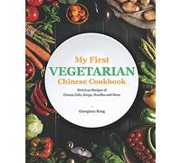 My First Vegetarian Chinese Cookbook: Delicious Recipes Of Greens, Tofu, Soups, Noodles And More